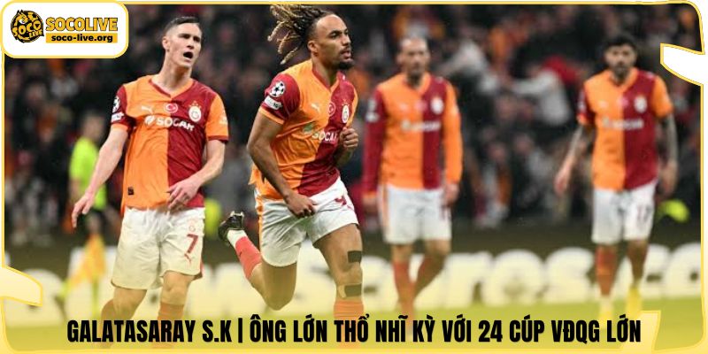 Galatasaray S.K | Ông Lớn Thổ Nhĩ Kỳ Với 24 Cúp VĐQG Lớn
